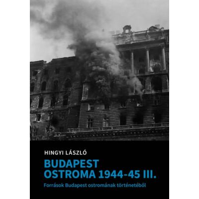 Hingyi László: Budapest ostroma 1944-45. III. - Források Budapest ostromának történetéből - könyv