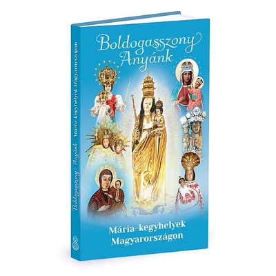 Istenanya Alapítvány - Boldogasszony Anyánk - Mária-kegyhelyek Magyarországon